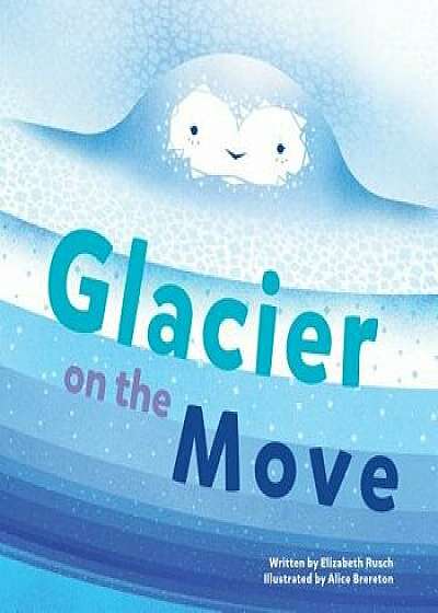 Glacier on the Move, Hardcover/Elizabeth Rusch