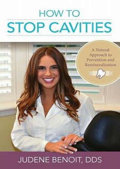 How to Stop Cavities: A Natural Approach to Prevention and Remineralization, Paperback/Dr Judene Benoit