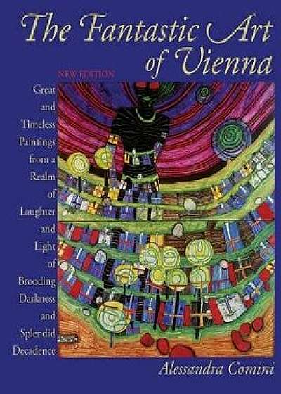 The Fantastic Art of Vienna: Great and Timeless Paintings from a Realm of Laughter and Light, of Brooding, Darkness and Splendid Decadence, Paperback/Alessandra Comini