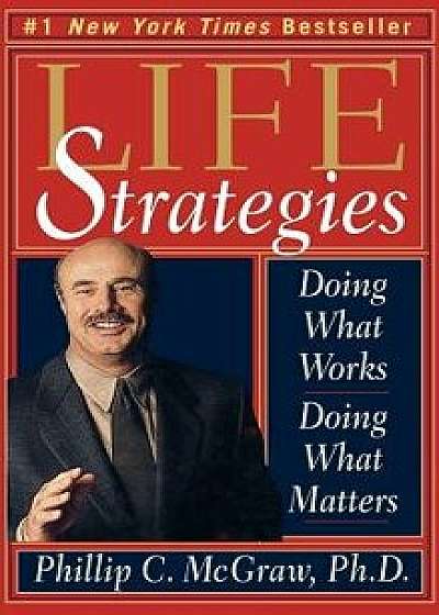 Life Strategies: Doing What Works, Doing What Matters, Hardcover/Phillip C. McGraw