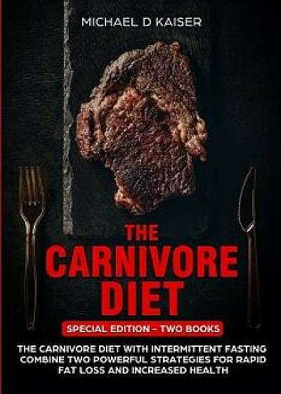 The Carnivore Diet: Special Edition - Two Books - Carnivore Diet with Intermittent Fasting. Combine Two Powerful Strategies for Rapid Fat, Paperback/Michael D. Kaiser