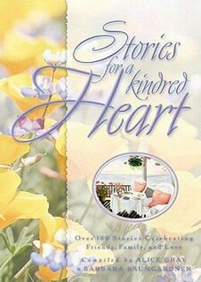 Stories for a Kindred Heart: Over 100 Treasures to Touch Your Soul/Alice Gray