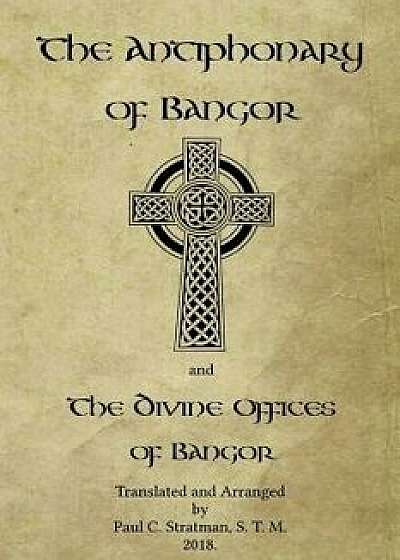 The Antiphonary of Bangor and the Divine Offices of Bangor: The Liturgy of Hours of the Ancient Irish Church., Paperback/Paul C. Stratman