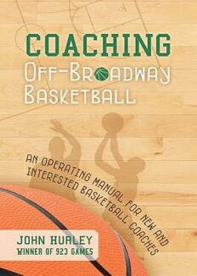 Coaching Off-Broadway Basketball: An Operating Manual for New and Interested Basketball Coaches, Paperback/John Hurley