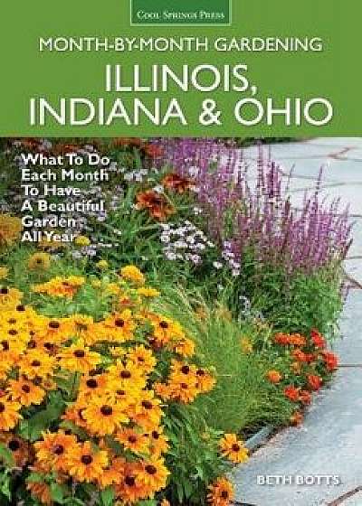 Illinois, Indiana & Ohio Month-By-Month Gardening: What to Do Each Month to Have a Beautiful Garden All Year, Paperback/Beth Botts