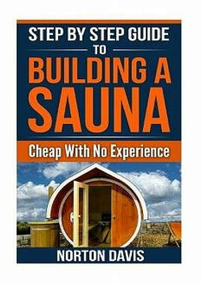Step by Step Guide to Building a Sauna Cheap with No Experience, Paperback/Norton Davis