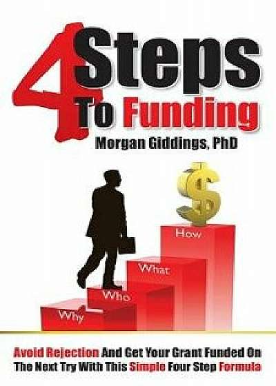 Four Steps to Funding: Avoid Rejection and Get Your Grant Funded on the Next Try with This Simple Four Step Formula, Paperback/Dr Morgan Giddings