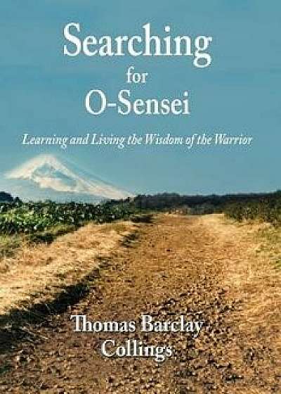 Book - Searching for O-Sensei: Learning and Living the Wisdom of the Warrior, Paperback/MR Thomas B. Collings
