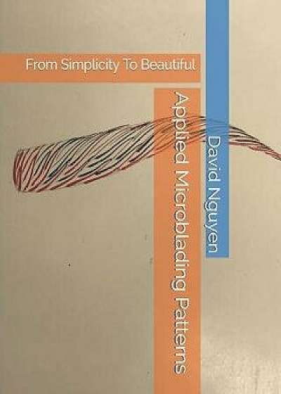 Applied Microblading Patterns: From Simplicity To Beautiful, Paperback/David Nguyen