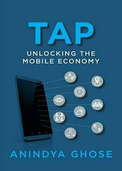 Tap: Unlocking the Mobile Economy, Paperback/Anindya Ghose
