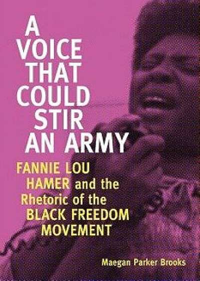 Voice That Could Stir an Army: Fannie Lou Hamer and the Rhetoric of the Black Freedom Movement, Paperback/Maegan Parker Brooks