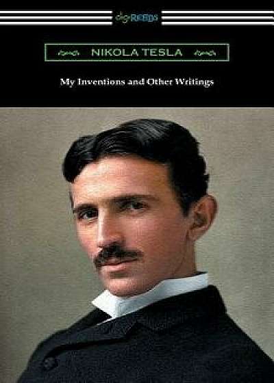 My Inventions and Other Writings, Paperback/Nikola Tesla