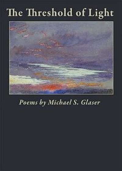 The Threshold of Light, Paperback/Michael S. Glaser