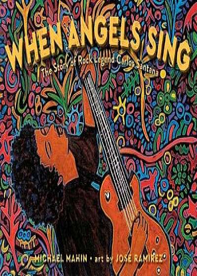 When Angels Sing: The Story of Rock Legend Carlos Santana, Hardcover/Michael Mahin