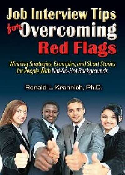 Job Interview Tips for Overcoming Red Flags: Winning Strategies, Examples, and Short Stories for People with Not-So-Hot Backgrounds, Paperback/Ronald L. Krannich