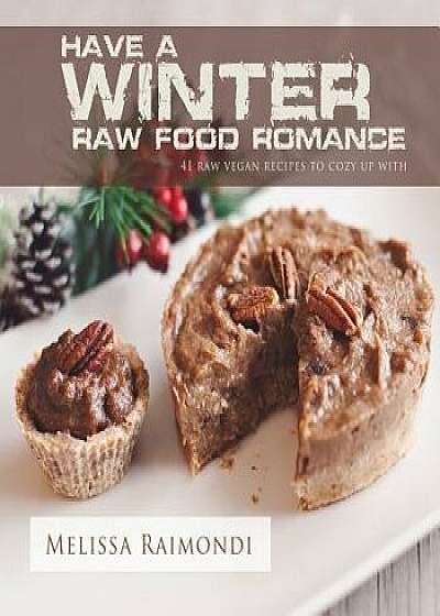 Have a Winter Raw Food Romance: Raw Vegan Recipes for Cozy Winter Months, Paperback/Melissa Raimondi
