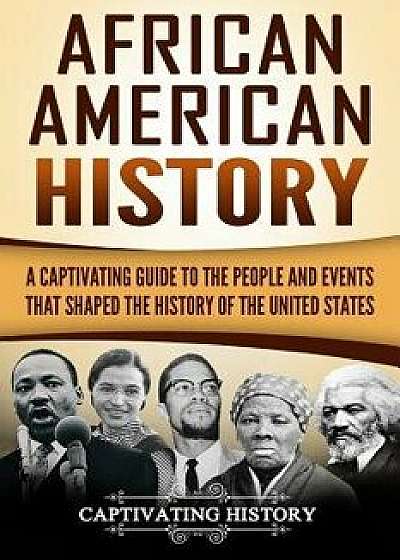 African American History: A Captivating Guide to the People and Events That Shaped the History of the United States, Paperback/Captivating History