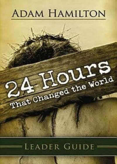 24 Hours That Changed the World Leader Guide, Paperback/Adam Hamilton