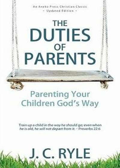 The Duties of Parents: Parenting Your Children God's Way, Paperback/J. C. Ryle