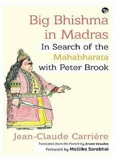 Big Bhishma in Madras: In Search of the Mahabharata with Peter Brook, Paperback/Jean-Claude Carriere