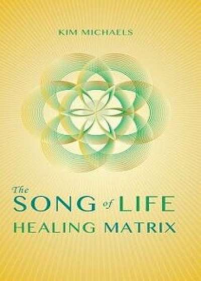 The Song of Life Healing Matrix, Hardcover/Kim Michaels