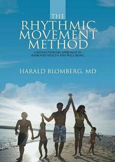The Rhythmic Movement Method: A Revolutionary Approach to Improved Health and Well-Being, Paperback/MD Harald Blomberg