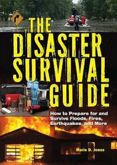 The Disaster Survival Guide: How to Prepare for and Survive Floods, Fires, Earthquakes and More, Paperback/Marie D. Jones