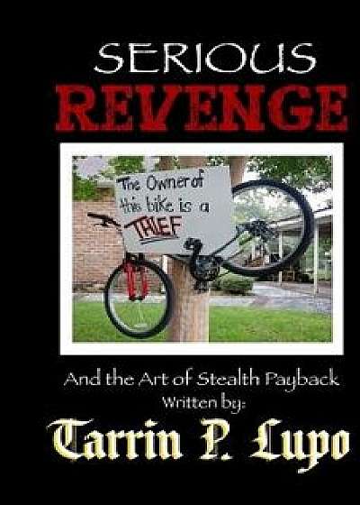 Serious Revenge: And the Art of Stealth Payback, Paperback/Tarrin P. Lupo