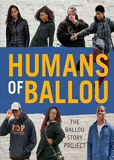 Humans of Ballou: The Ballou Story Project, Paperback/Ballou High School Writers