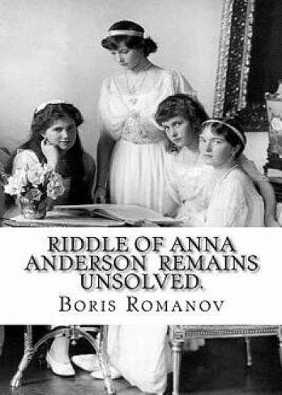 Riddle of Anna Anderson Remains Unsolved.: Anna-Anastaia: The Old and New Versions and Discussion, Paperback/Boris Romanov