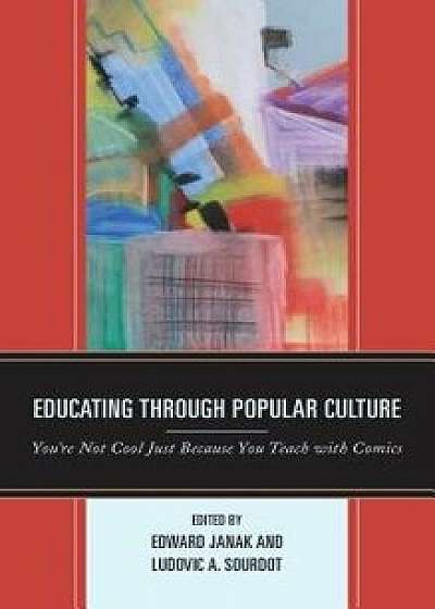Educating Through Popular Culture: You're Not Cool Just Because You Teach with Comics, Paperback/Edward a. Janak