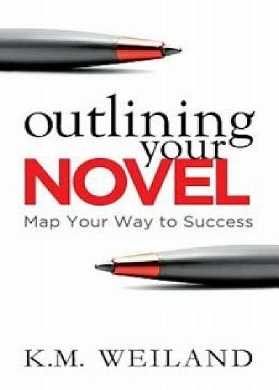 Outlining Your Novel: Map Your Way to Success, Paperback/K. M. Weiland