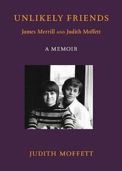 Unlikely Friends James Merrill and Judith Moffett: A Memoir, Paperback/Judith Moffett