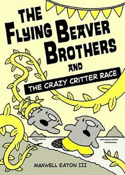 The Flying Beaver Brothers and the Crazy Critter Race: The Flying Beaver Brothers and the Crazy Critter Race/Maxwell Eaton