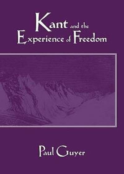 Kant and the Experience of Freedom: Essays on Aesthetics and Morality, Paperback/Paul Guyer