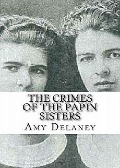 The Crimes of the Papin Sisters, Paperback/Amy Delaney