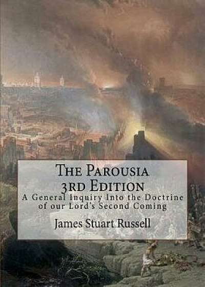 The Parousia 3rd Edition: A General Inquiry Into the Doctrine of Our Lord's Second Coming, Paperback/James Stuart Russell