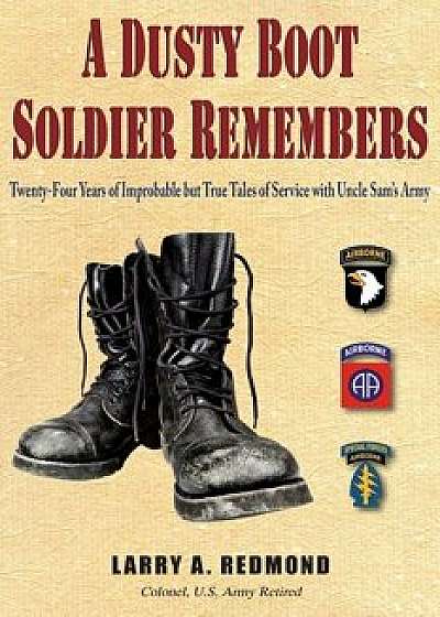A Dusty Boot Soldier Remembers: Twenty-Four Years of Improbable but True Tales of Service with Uncle Sam's Army/Larry A. Redmond