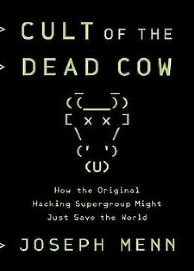 Cult of the Dead Cow: How the Original Hacking Supergroup Might Just Save the World, Hardcover/Joseph Menn
