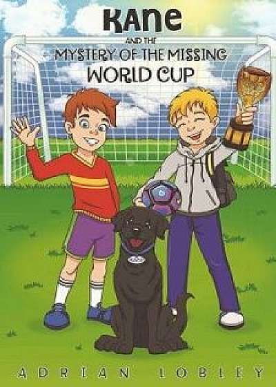 Kane and the Mystery of the Missing World Cup: A Football Adventure Story for Children Aged 7-10 Years, Paperback/Adrian Lobley