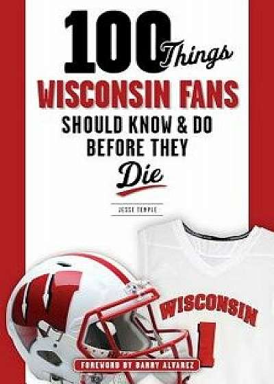 100 Things Wisconsin Fans Should Know & Do Before They Die, Paperback/Jesse Temple