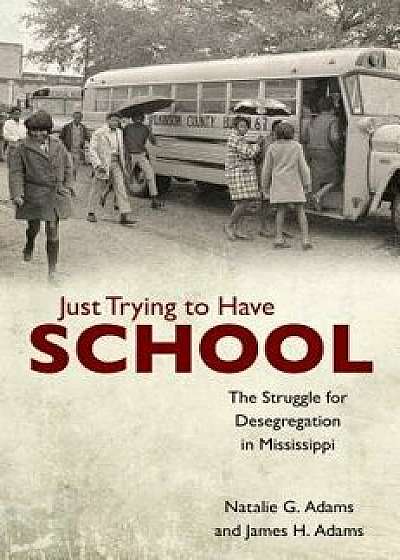 Just Trying to Have School: The Struggle for Desegregation in Mississippi, Paperback/Natalie G. Adams