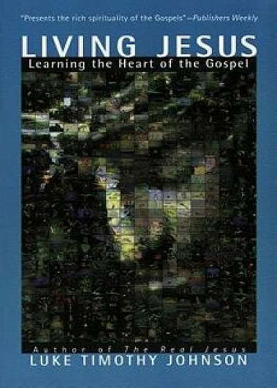 Living Jesus: Learning the Heart of the Gospel, Paperback/Luke Timothy Johnson