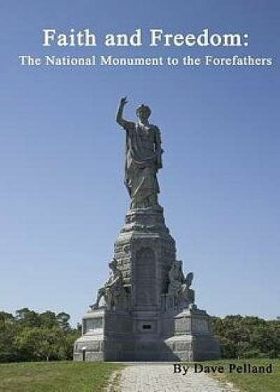 Faith and Freedom: The National Monument to the Forefathers, Paperback/Dave Pelland