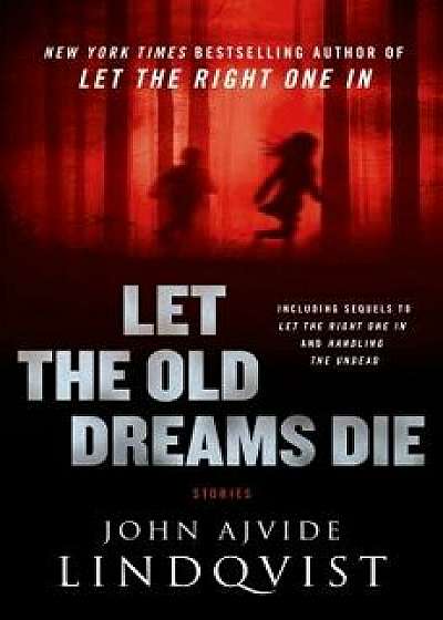 Let the Old Dreams Die: Stories, Hardcover/John Ajvide Lindqvist