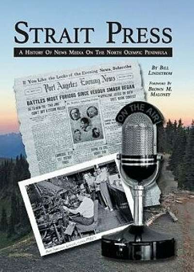 Strait Press: A History of News Media on the North Olympic Peninsula, Hardcover/Bill Lindstrom