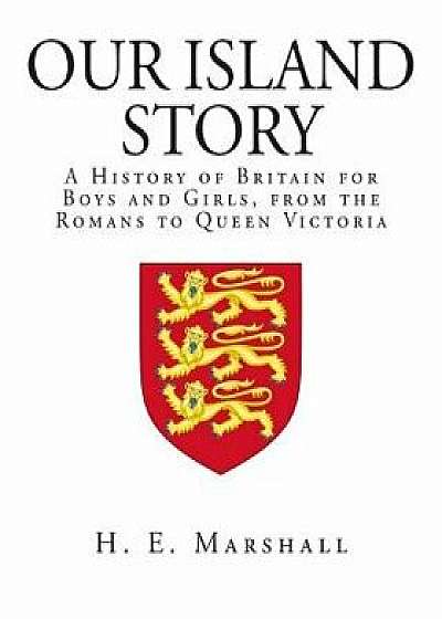 Our Island Story: A History of Britain for Boys and Girls, from the Romans to Queen Victoria, Paperback/H. E. Marshall