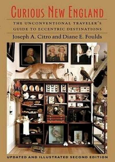 Curious New England: The Unconventional Traveler's Guide to Eccentric Destinations, Paperback/Joseph E. Citro