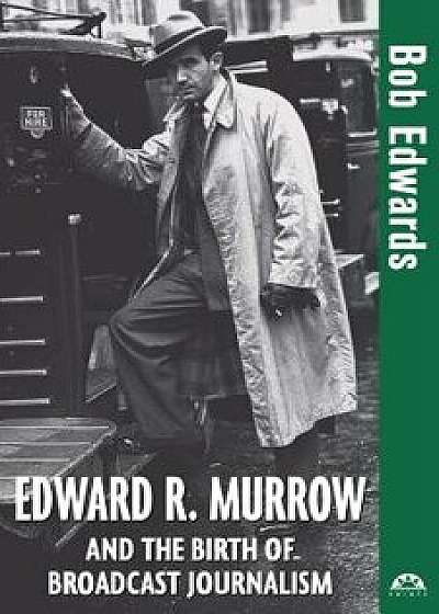 Edward R. Murrow and the Birth of Broadcast Journalism, Paperback/Bob Edwards