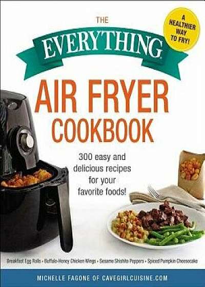 The Everything Air Fryer Cookbook: 300 Easy and Delicious Recipes for Your Favorite Foods!, Paperback/Michelle Fagone